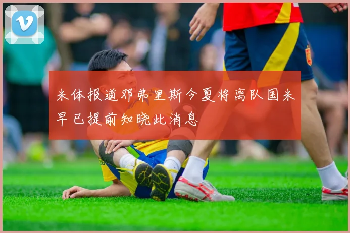 米体报道邓弗里斯今夏将离队国米早已提前知晓此消息