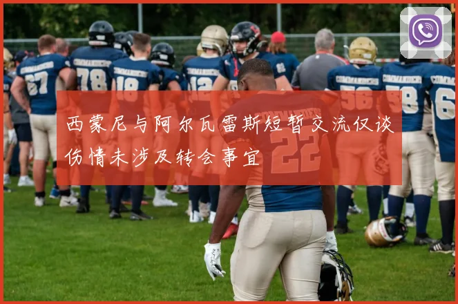西蒙尼与阿尔瓦雷斯短暂交流仅谈伤情未涉及转会事宜