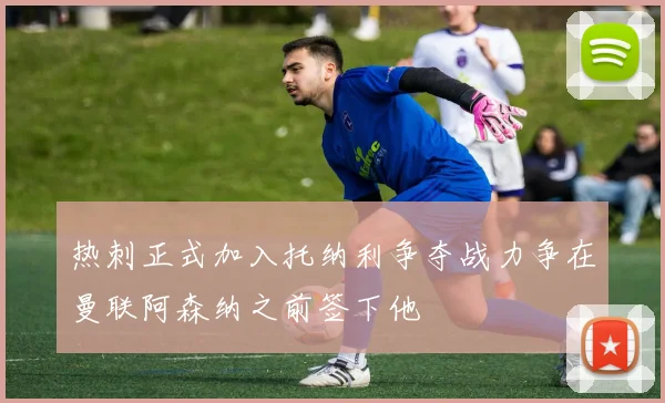 热刺正式加入托纳利争夺战力争在曼联阿森纳之前签下他
