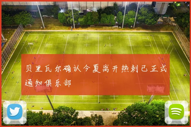 贝里瓦尔确认今夏离开热刺已正式通知俱乐部