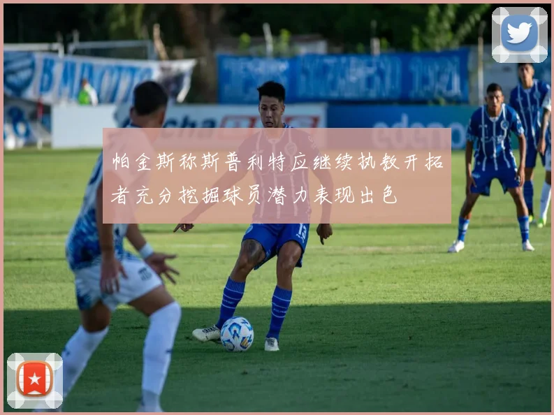 帕金斯称斯普利特应继续执教开拓者充分挖掘球员潜力表现出色