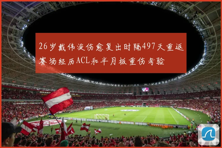 26岁戴伟浚伤愈复出时隔497天重返赛场经历ACL和半月板重伤考验