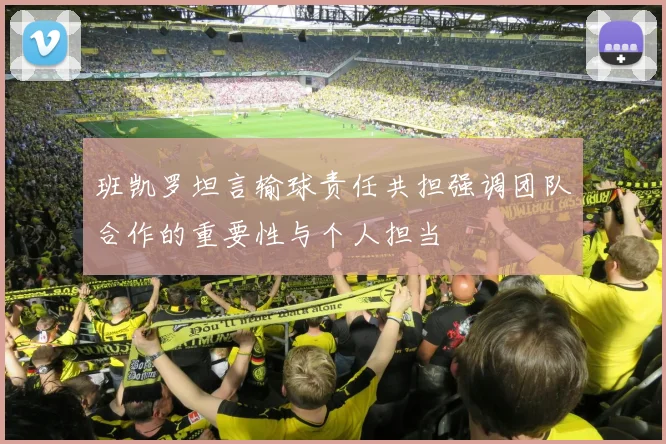 班凯罗坦言输球责任共担强调团队合作的重要性与个人担当