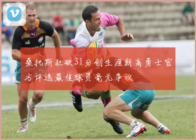 桑托斯狂砍31分创生涯新高勇士官方评选最佳球员毫无争议