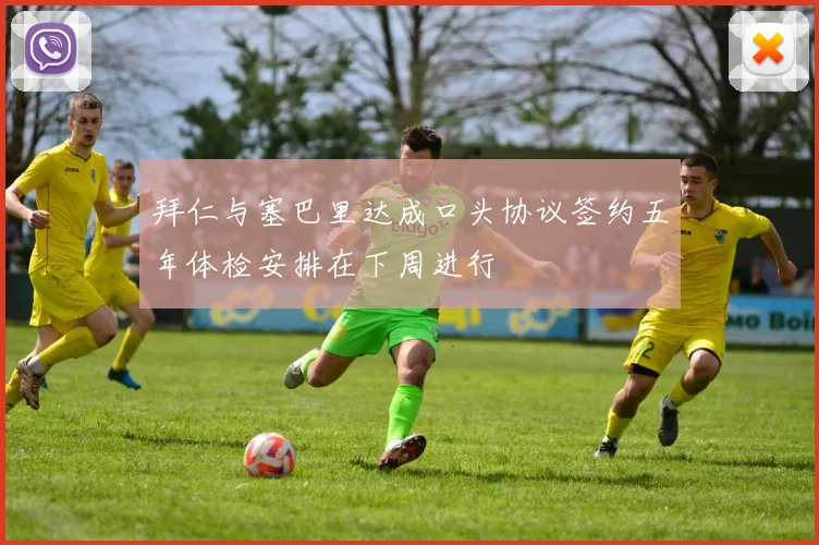 拜仁与塞巴里达成口头协议签约五年体检安排在下周进行