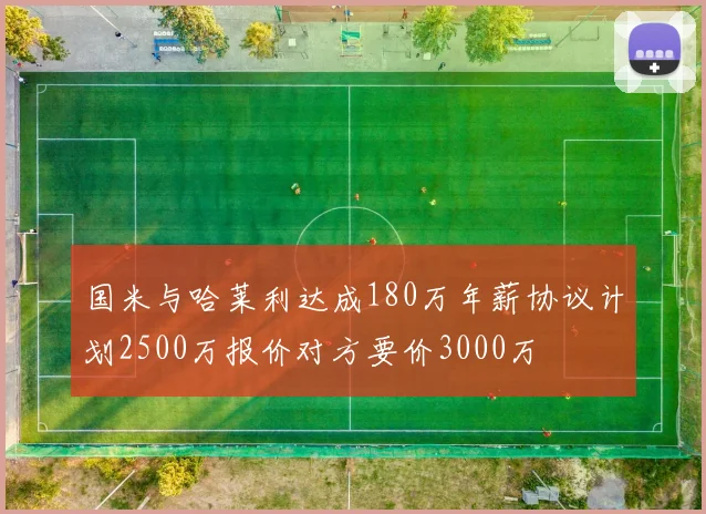 国米与哈莱利达成180万年薪协议计划2500万报价对方要价3000万